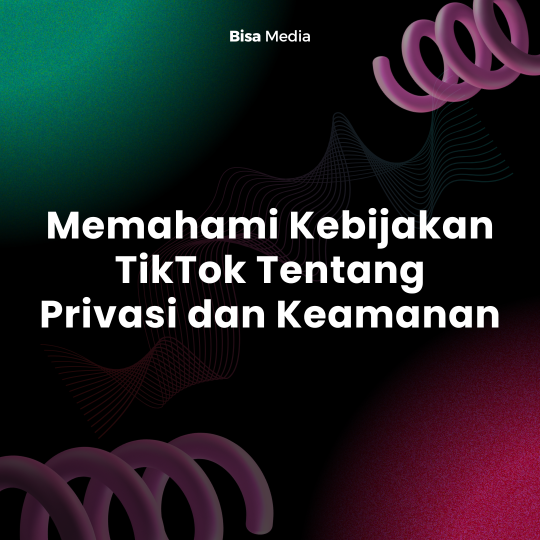 Memahami Kebijakan TikTok Tentang Privasi dan Keamanan